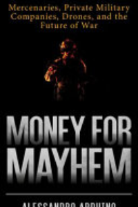 Money For Mayhem : Mercenaries, Private Military Companies, Drones, And The Future Of War