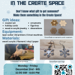 Gift Crafting in the Create Space Don’t know what gift to get someone? Make them something in the Create Space! Gift ideas: coaster set holiday cards wood or acrylic jewelry ornaments figurines decorations Equipment: laser cutter | 3d printers | Cricut machines Materials: wood | acrylic | filament | vinyl | paper Monday - Friday December 2nd - 6th 11:00 AM - 4:00 PM Cascade Create Space Terrell Hall 101